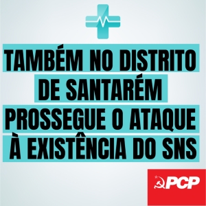 TAMBÉM NO DISTRITO DE SANTARÉM PROSSEGUE O ATAQUE À EXISTÊNCIA DO SNS